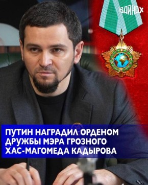 Президент России Владимир Путин наградил орденом Дружбы мэра Грозного Хас-Магомеда Кадырова