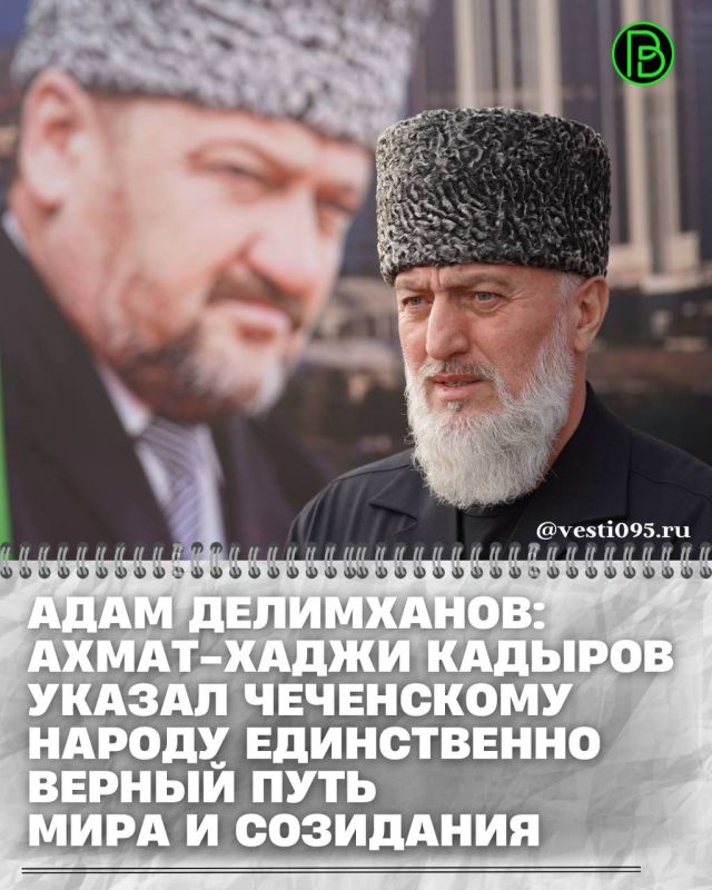 Депутат Госдумы РФ Адам Делимханов в беседе с корреспондентом газеты «Вести республики» отметил, что Первый Президент ЧР, Герой России Ахмат-Хаджи Кадыров указал чеченскому народу единственно верный ПУТЬ мира, справедливости...